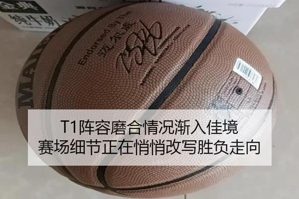 T1阵容磨合情况渐入佳境 赛场细节正在悄悄改写胜负走向